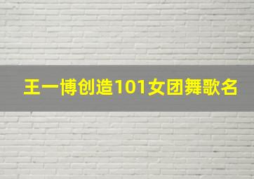 王一博创造101女团舞歌名