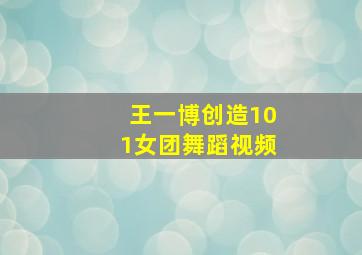 王一博创造101女团舞蹈视频