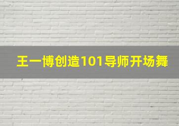 王一博创造101导师开场舞