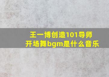 王一博创造101导师开场舞bgm是什么音乐