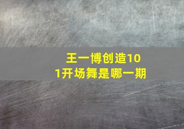 王一博创造101开场舞是哪一期