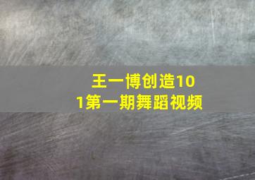 王一博创造101第一期舞蹈视频