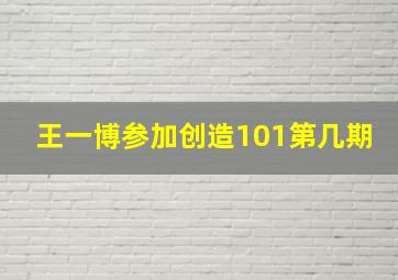 王一博参加创造101第几期