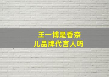 王一博是香奈儿品牌代言人吗