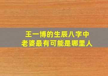 王一博的生辰八字中老婆最有可能是哪里人