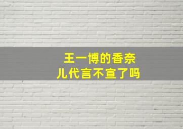 王一博的香奈儿代言不宣了吗