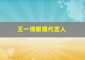 王一博眼镜代言人