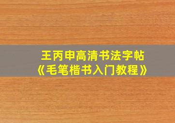 王丙申高清书法字帖《毛笔楷书入门教程》