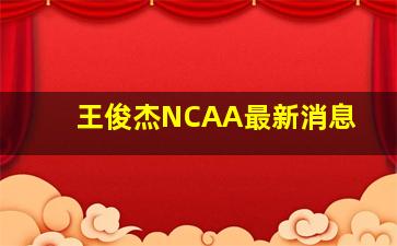 王俊杰NCAA最新消息