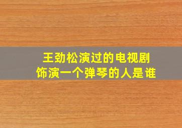 王劲松演过的电视剧饰演一个弹琴的人是谁