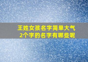 王姓女孩名字简单大气2个字的名字有哪些呢