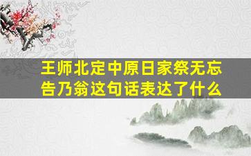 王师北定中原日家祭无忘告乃翁这句话表达了什么