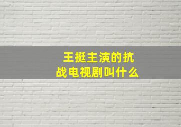 王挺主演的抗战电视剧叫什么