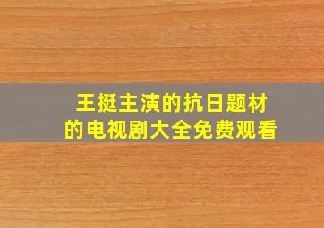 王挺主演的抗日题材的电视剧大全免费观看