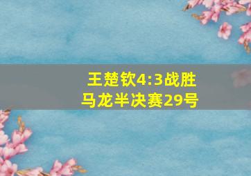 王楚钦4:3战胜马龙半决赛29号