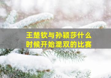 王楚钦与孙颖莎什么时候开始混双的比赛