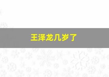 王泽龙几岁了