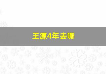 王源4年去哪