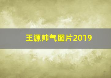 王源帅气图片2019