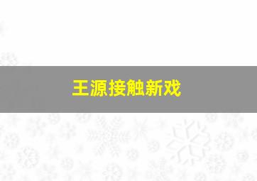 王源接触新戏