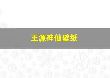 王源神仙壁纸