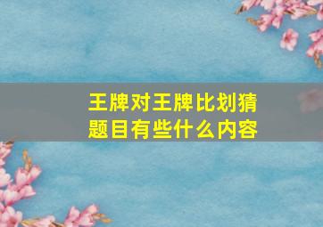 王牌对王牌比划猜题目有些什么内容