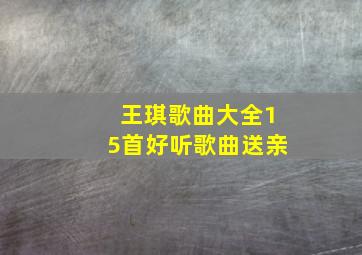 王琪歌曲大全15首好听歌曲送亲