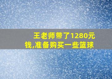 王老师带了1280元钱,准备购买一些篮球