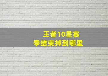 王者10星赛季结束掉到哪里