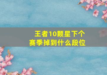 王者10颗星下个赛季掉到什么段位