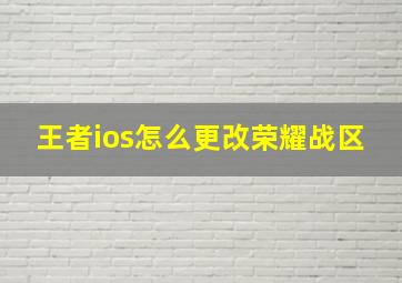 王者ios怎么更改荣耀战区