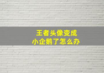 王者头像变成小企鹅了怎么办