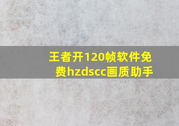 王者开120帧软件免费hzdscc画质助手