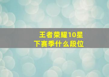 王者荣耀10星下赛季什么段位