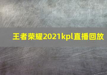 王者荣耀2021kpl直播回放