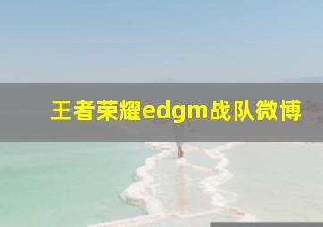 王者荣耀edgm战队微博