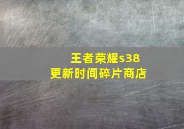 王者荣耀s38更新时间碎片商店