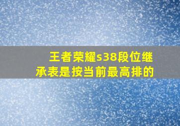 王者荣耀s38段位继承表是按当前最高排的