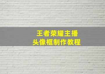 王者荣耀主播头像框制作教程