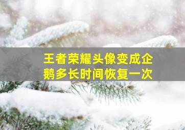 王者荣耀头像变成企鹅多长时间恢复一次