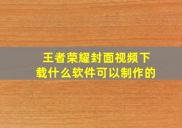 王者荣耀封面视频下载什么软件可以制作的