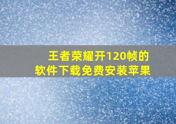 王者荣耀开120帧的软件下载免费安装苹果