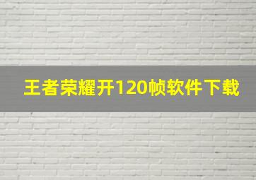 王者荣耀开120帧软件下载