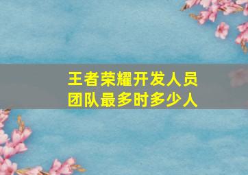 王者荣耀开发人员团队最多时多少人