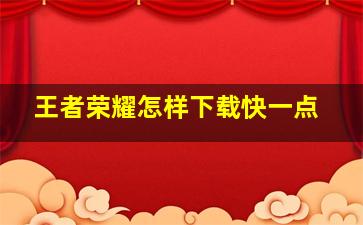 王者荣耀怎样下载快一点