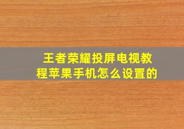 王者荣耀投屏电视教程苹果手机怎么设置的