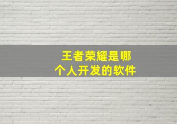 王者荣耀是哪个人开发的软件