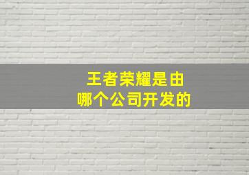 王者荣耀是由哪个公司开发的