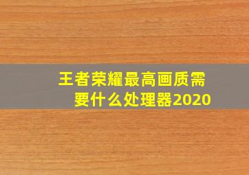 王者荣耀最高画质需要什么处理器2020