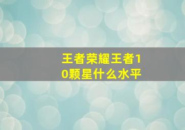 王者荣耀王者10颗星什么水平